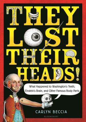 They Lost Their Heads!: What Happened to Washington's Teeth, Einstein's Brain, and Other Famous Body Parts, The
